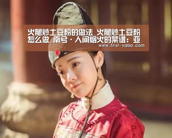 火腿炒土豆粉的做法_火腿炒土豆粉怎么做_南兮·人间烟火的菜谱:亚博体育(图1) 亚博体育