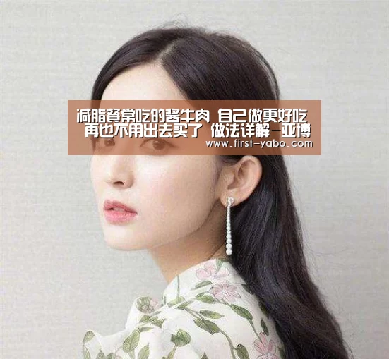 减脂餐常吃的酱牛肉 自己做更好吃 再也不用出去买了 做法详解-亚博(图1) 亚博体育